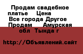 Продам свадебное платье  › Цена ­ 4 000 - Все города Другое » Продам   . Амурская обл.,Тында г.